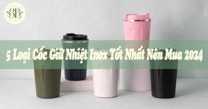 5 Loại Cốc Giữ Nhiệt Inox Tốt Nhất Nên Mua 2024